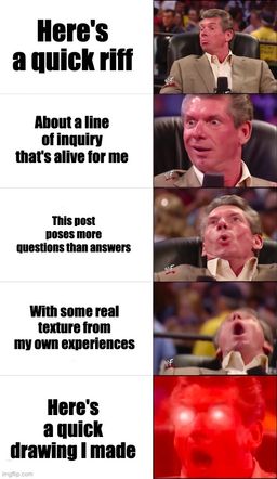A five part "Vince McMahon Reaction" showing the Vince McMahon's increasingly amazed face. 1. "Here's a quick riff" McMahon sits intrigued. 2. "About a line of inquiry that's alive for me." He's staring, obviously excited. 3. "This post posts more questions than answers" He leans back, a little overwhelmed. 4. "with some real texture from my own experiences" His mouth is open in surprise. 5. "Here's a quick drawing I made" He's so unbelievably excited, his eyes glow supernaturally, tinting the entire scene red.